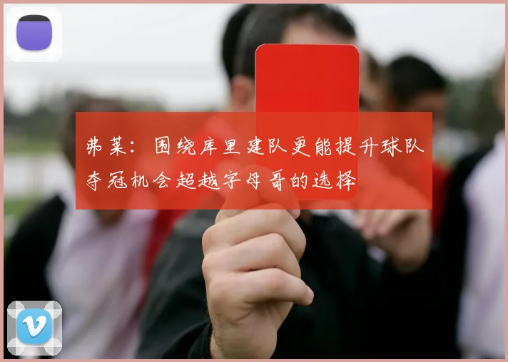 弗莱：围绕库里建队更能提升球队夺冠机会超越字母哥的选择