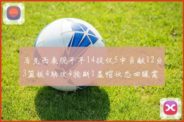 马克西表现平平14投仅5中贡献12分3篮板4助攻4抢断1盖帽状态回暖需加把劲