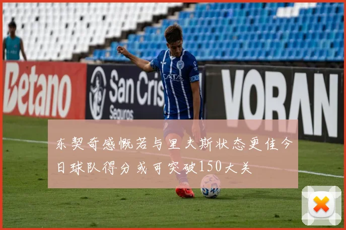 东契奇感慨若与里夫斯状态更佳今日球队得分或可突破150大关