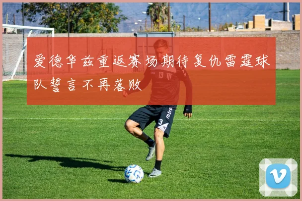 爱德华兹重返赛场期待复仇雷霆球队誓言不再落败