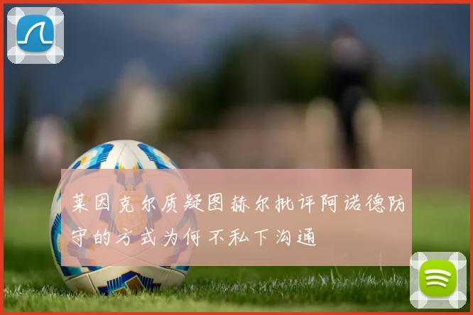 莱因克尔质疑图赫尔批评阿诺德防守的方式为何不私下沟通