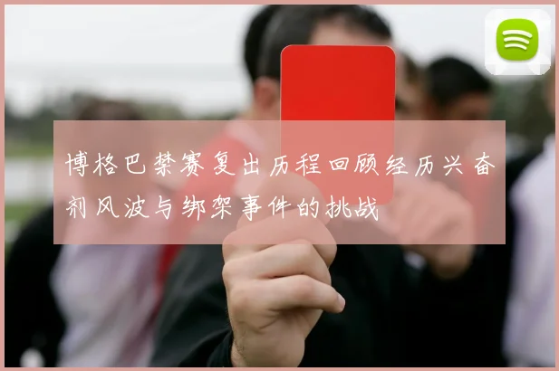博格巴禁赛复出历程回顾经历兴奋剂风波与绑架事件的挑战