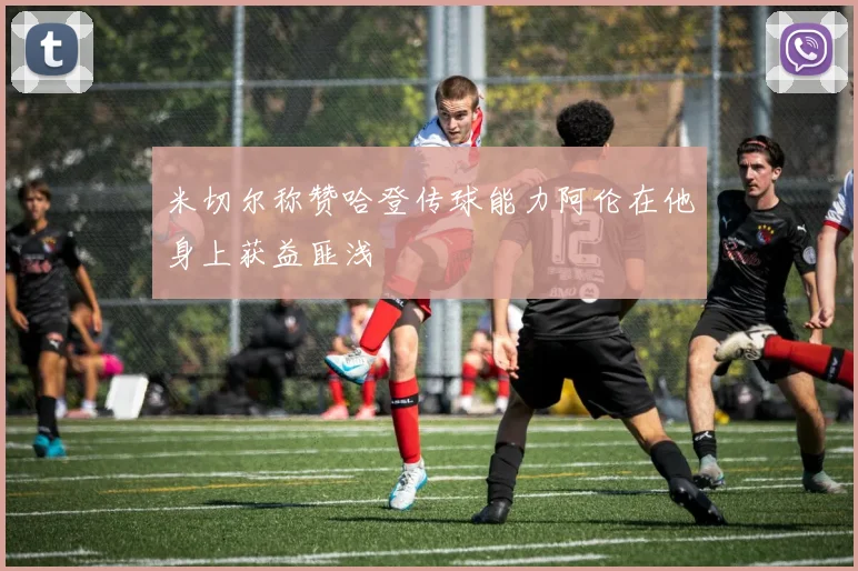 米切尔称赞哈登传球能力阿伦在他身上获益匪浅